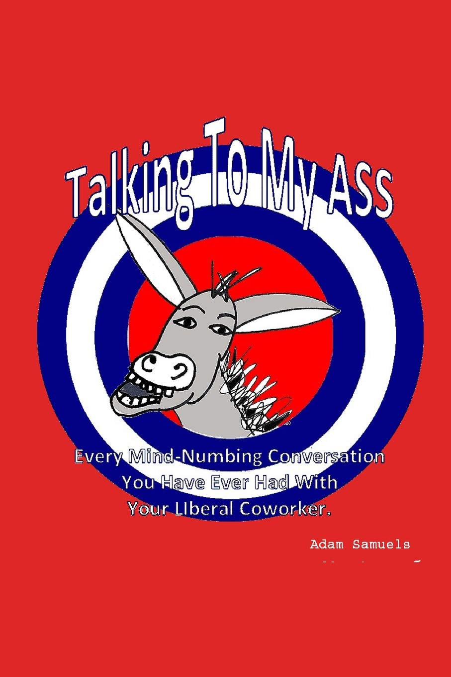 Talking to My ASS: Every Mind Numbing Conversation You have Ever had with Your Liberal Coworker Books