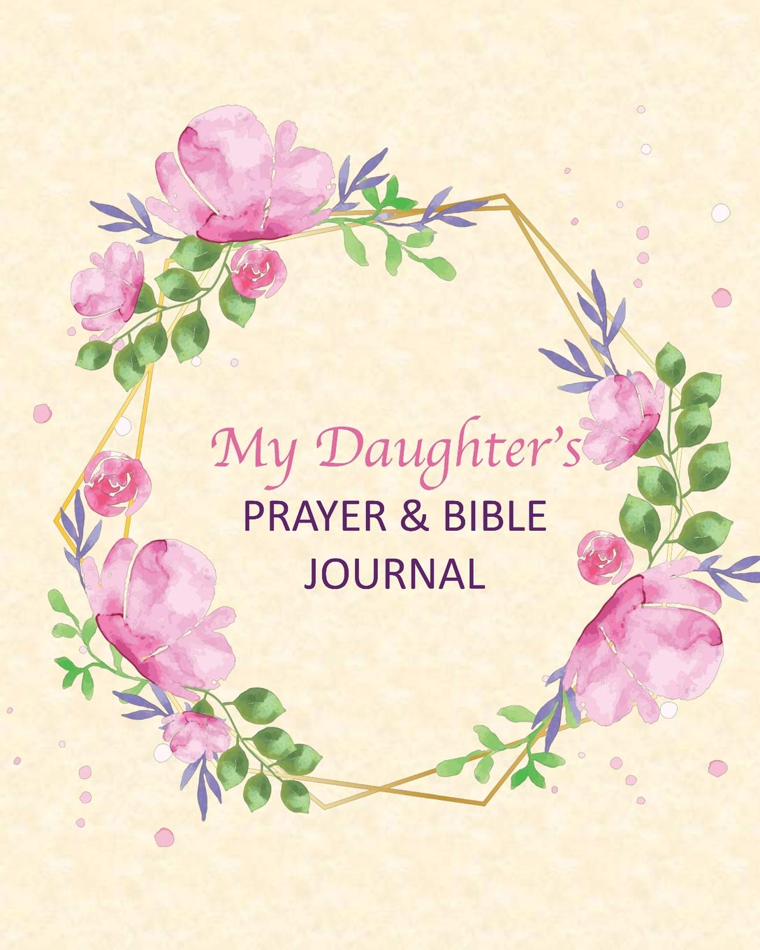 My Daughter's Prayer & Bible Journal: A 3 Month To Prayer, Praise and Thanks Christian Daily Bible Prayer Notes Beautiful Watercolor Flower ... Modern Calligraphy and Lettering(Volume 10) Social Sciences