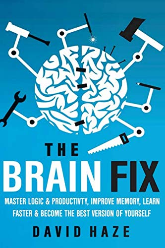 The Brain Fix: Master Logic And Productivity, Improve Memory, Learn Faster And Become The Best Version Of Yourself Psychology