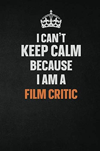 I Can't Keep Calm Because I Am A Film Critic: Inspirational life quote blank lined Notebook 6x9 matte finish Learning & Reference