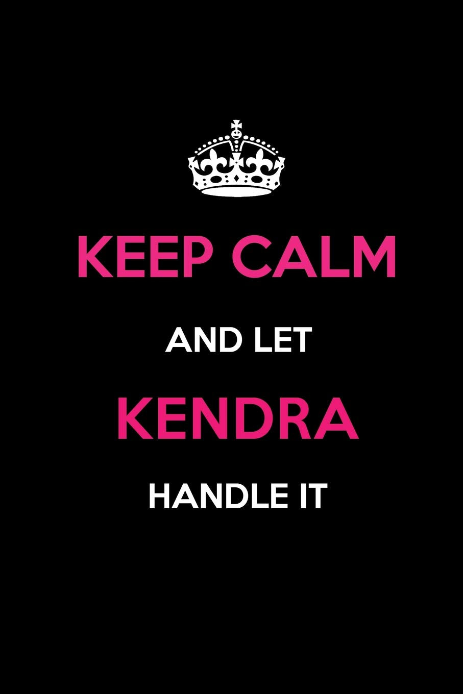 Keep Calm and Let Kendra Handle It: Blank Lined 6x9 Name Journal/Notebooks as Birthday, Anniversary, Christmas, Thanksgiving or any occasion Gifts For Girls and Women Learning & Reference