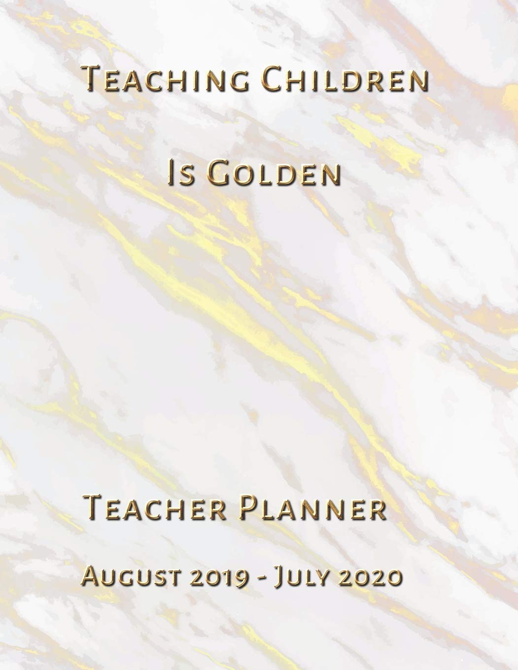 Teaching Children is Golden Teacher Planner August 2019 - July 2020: Weekly, Monthly and Yearly Lesson Planner book