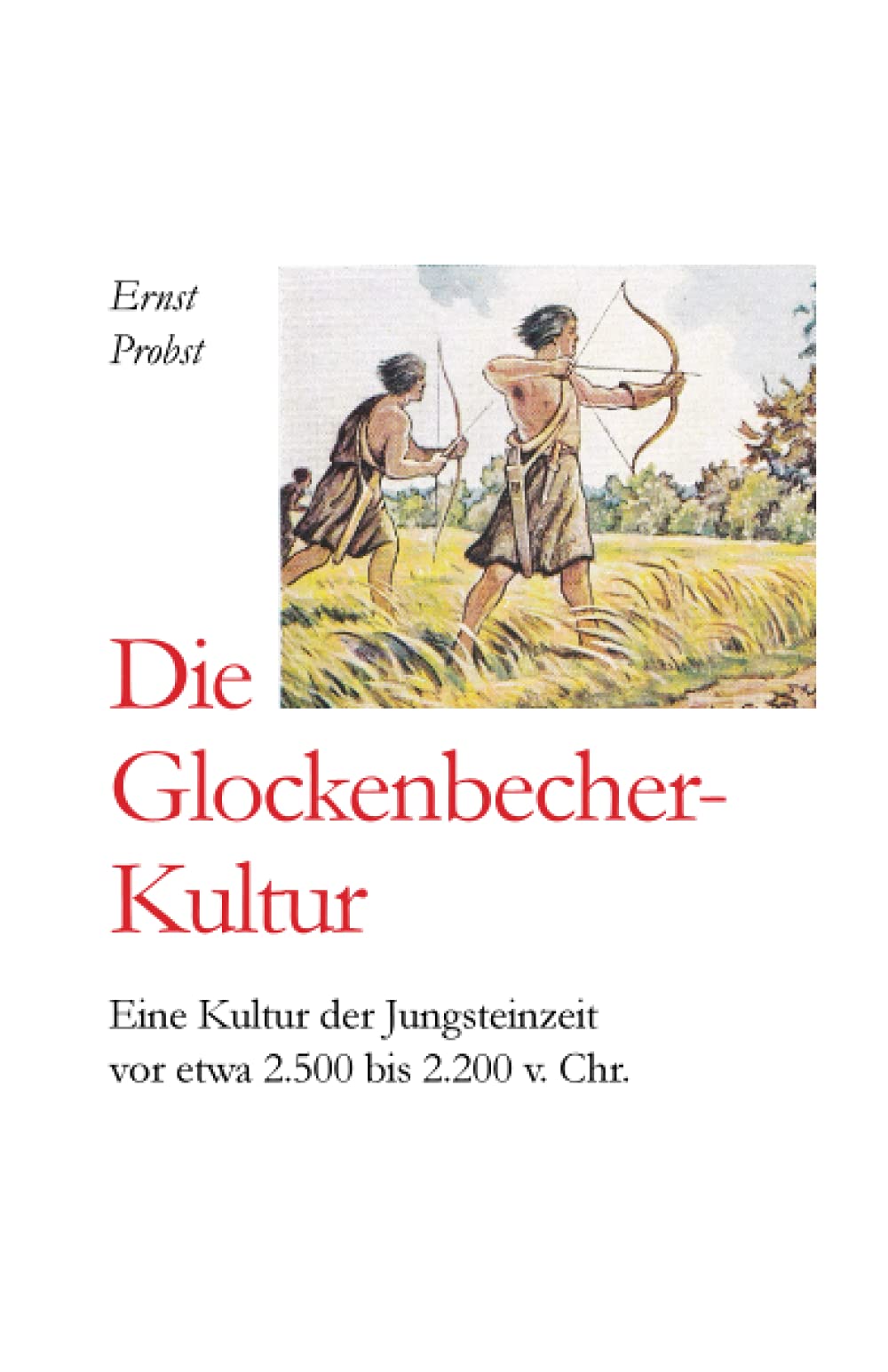 Die Glockenbecher-Kultur: Eine Kultur der Jungsteinzeit vor etwa 2.500 bis 2.000 v. Chr. (Bücher von Ernst Probst über die Steinzeit) Learning & Reference