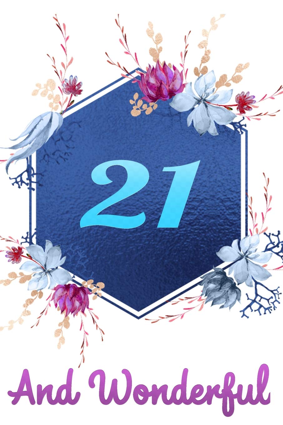 21 And Wonderful: Beautiful Happy Birthday Gift Blue Floral Notebook: Lined Journal For 21 Years Old Girls And Women Business, Finance & Career