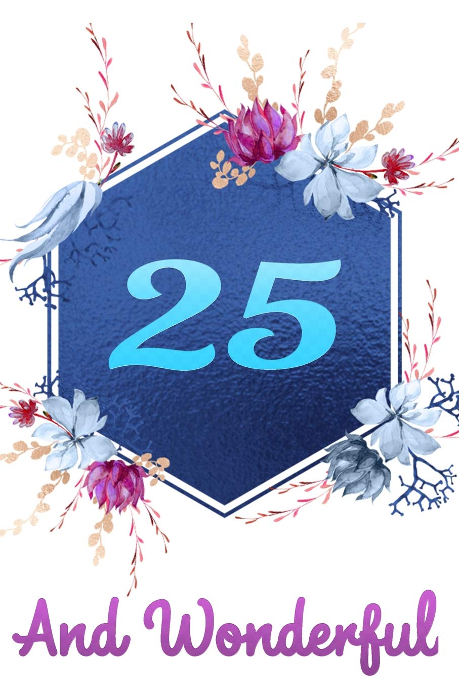 25 And Wonderful: Beautiful Happy Birthday Gift Blue Floral Notebook: Lined Journal For 25 Years Old Girls And Women Essays & Short Stories