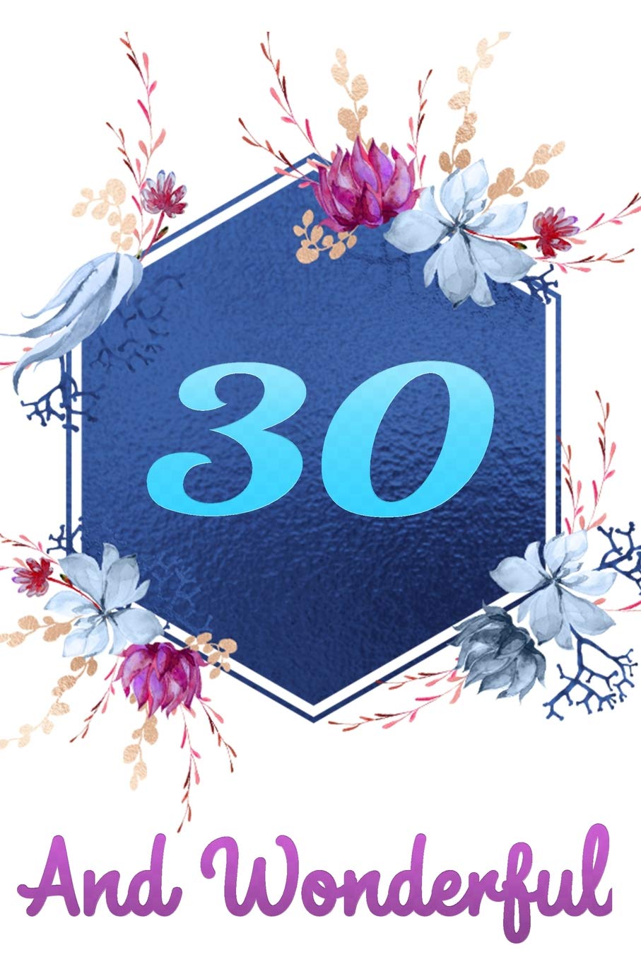 30 And Wonderful: Beautiful Happy 30 Birthday Gift Blue Floral Notebook For Women: Lined Journal Diary To Write In Partnership & Love