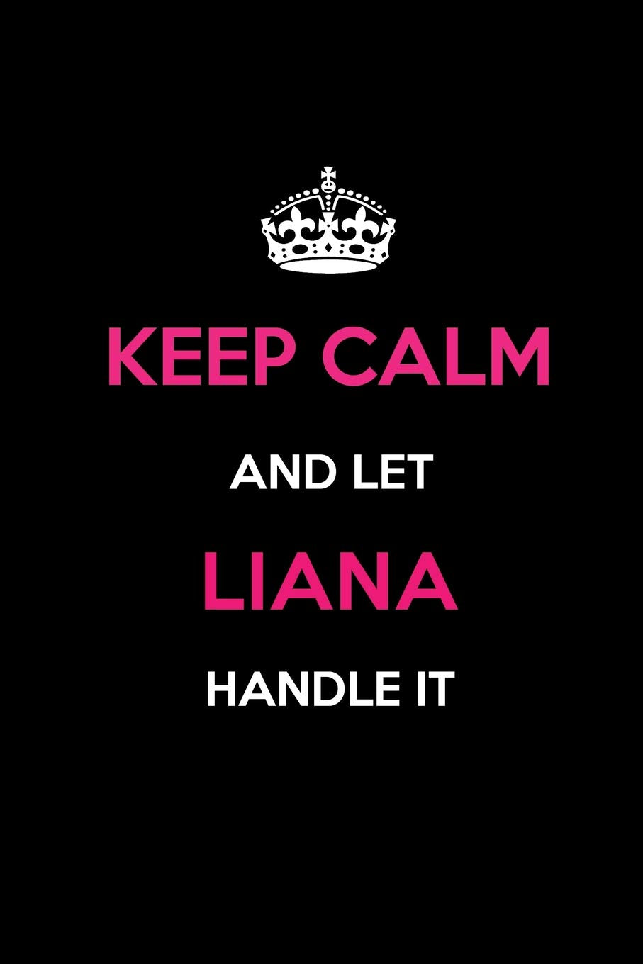 Keep Calm and Let Liana Handle It: Blank Lined 6x9 Name Journal/Notebooks as Birthday, Anniversary, Christmas, Thanksgiving or any occasion Gifts For Girls and Women Learning & Reference