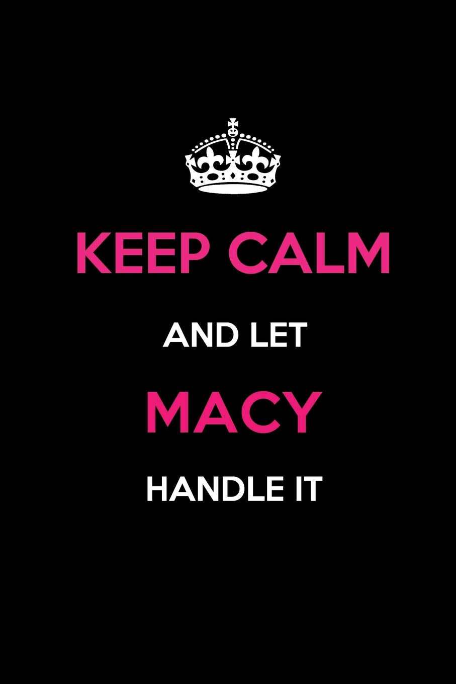 Keep Calm and Let Macy Handle It: Blank Lined 6x9 Name Journal/Notebooks as Birthday, Anniversary, Christmas, Thanksgiving or any occasion Gifts For Girls and Women Learning & Reference