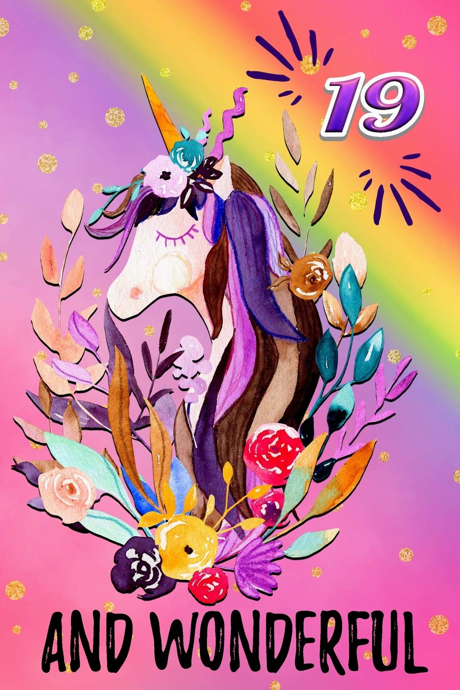 19 And Wonderful: Novelty Floral Unicorn Portrait Happy Birthday Gift Notebook: Beautiful Lined Journal For 19 Years Old Girls And Women: Magical Rainbow Unicorn book
