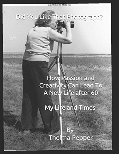 Did You Like That Photograph?: How Passion and Creativity Can Lead To A New Life After 60 – The Life and Times of Thelma Pepper book