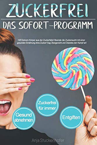 Zuckerfrei. Das Sofort-Programm. Hilf Deinem Körper aus der Zuckerfalle. Beende die Zuckersucht mit einer gesunden Ernährung ohne Zucker. Sag Übergewicht und Diabetes den Kampf an. Health, Nutrition & Fitness