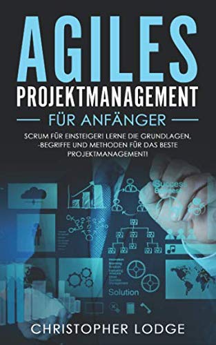 Agiles Projektmanagement für Anfänger: Erlernen der Grundlagen, der besten Methoden und der wichtigsten Begriffe für das beste Projektmanagement. Scrum einfach erklärt! Perfektes Umsetzen im Alltag! Business, Finance & Career