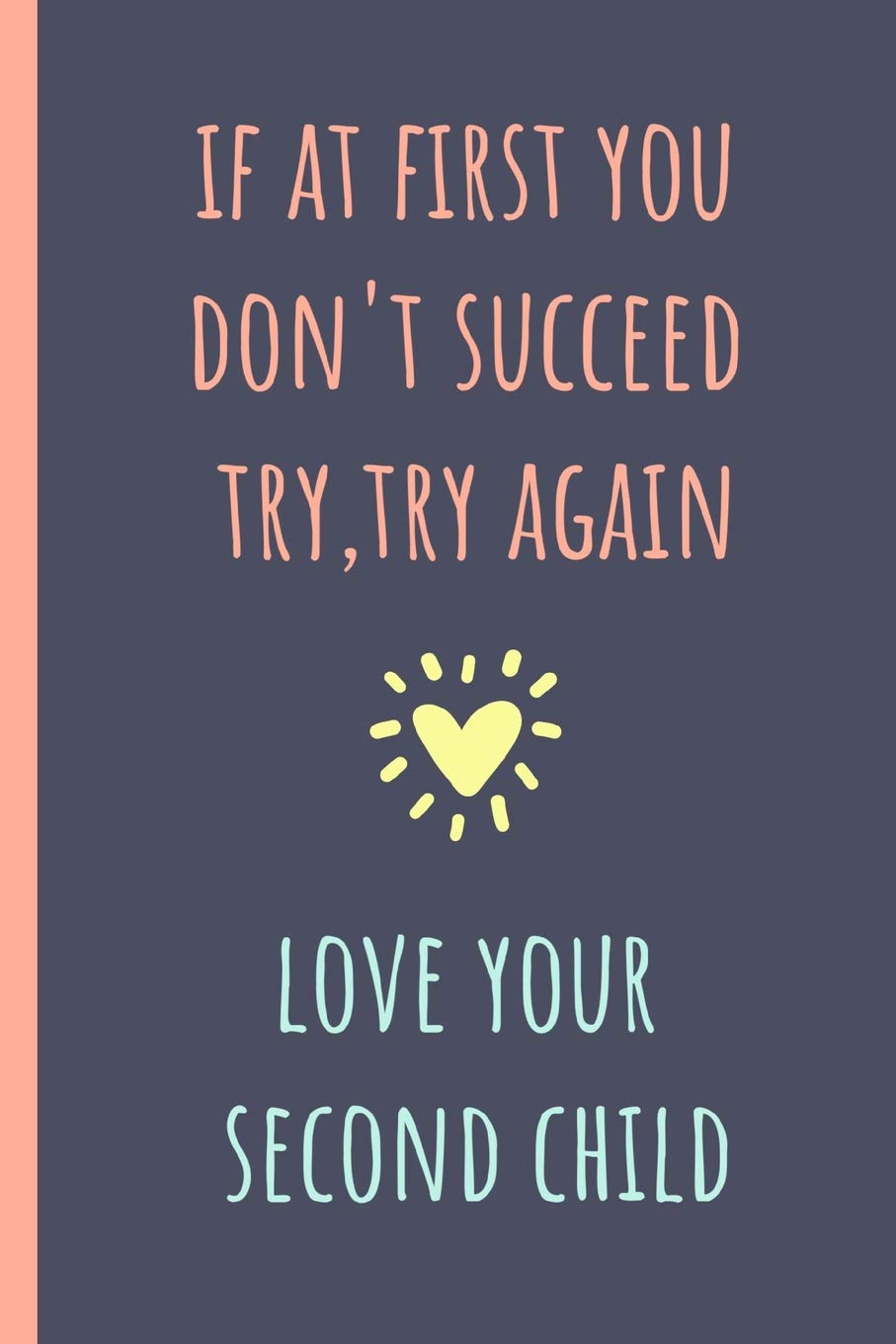 If at first you don't succeed try, try again, love your second child: Notebook, Blank Journal, funny gift for Mothers day or Birthday.(great alternative to a card) book