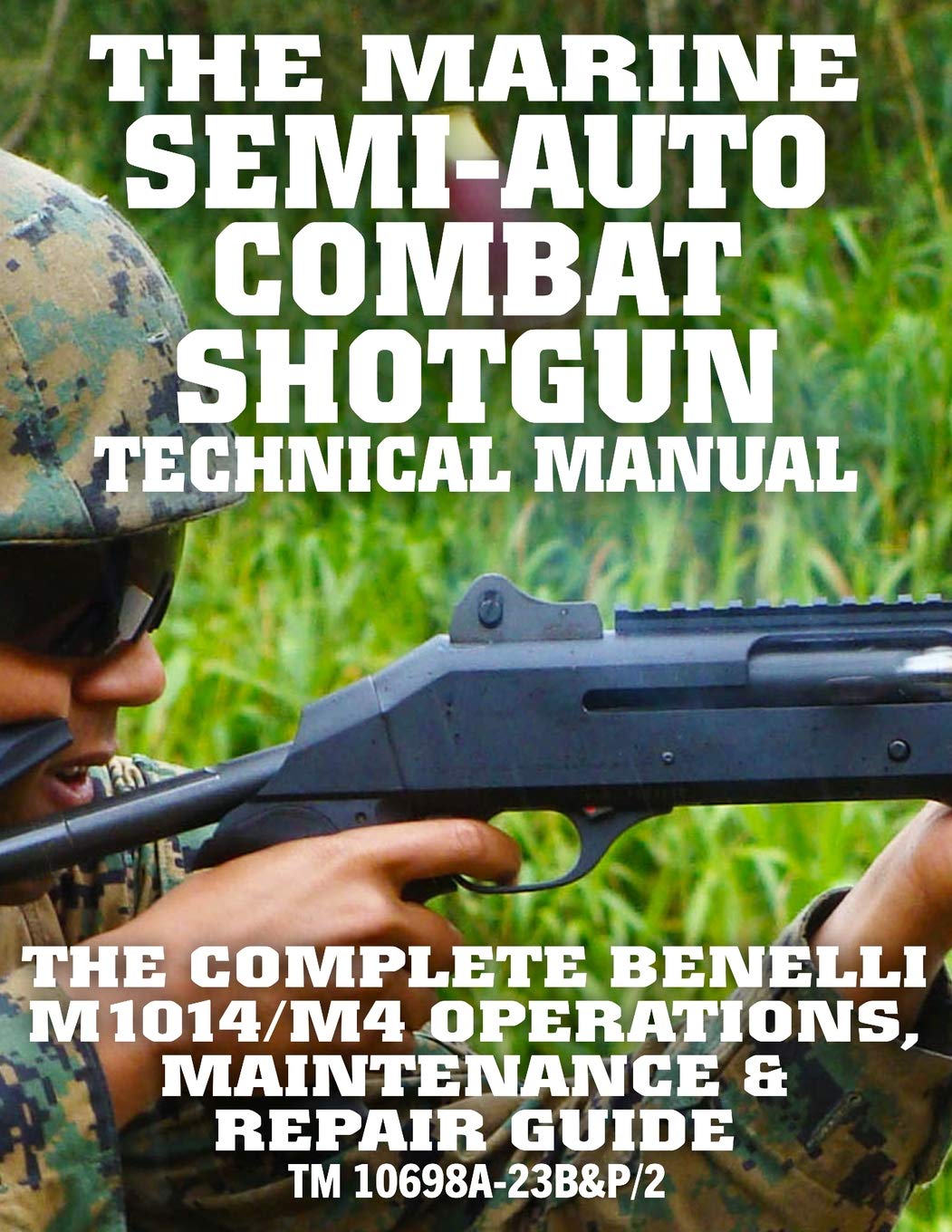 The Marine Semi-Auto Combat Shotgun Technical Manual: The Complete Benelli M1014/M4 Operations, Maintenance & Repair Guide - Full Size Edition (TM 10698A-23B&P/2) (Carlile Military Library, Band 55) Business, Finance & Career