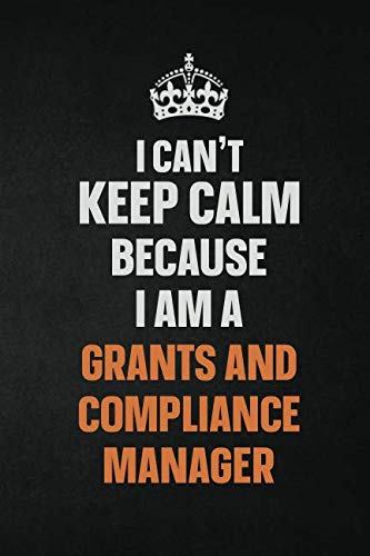 I Can't Keep Calm Because I Am A Grants and Compliance Manager: Inspirational life quote blank lined Notebook 6x9 matte finish Learning & Reference
