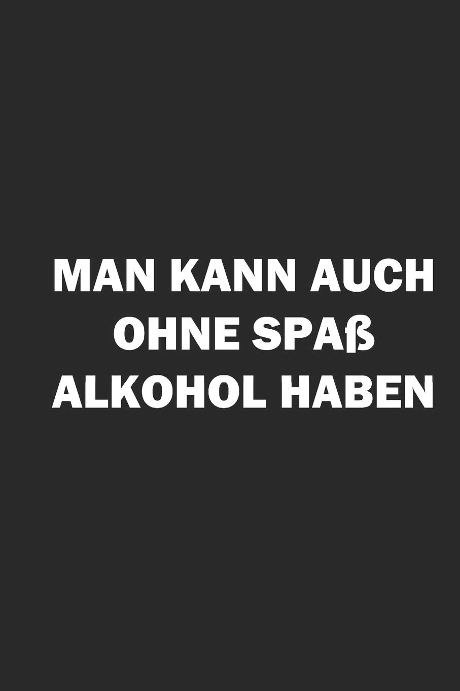 MAN KANN AUCH OHNE SPAß ALKOHOL HABEN: NOTIZBUCH lustiges Notebook Fun Journal 6x9 lined book