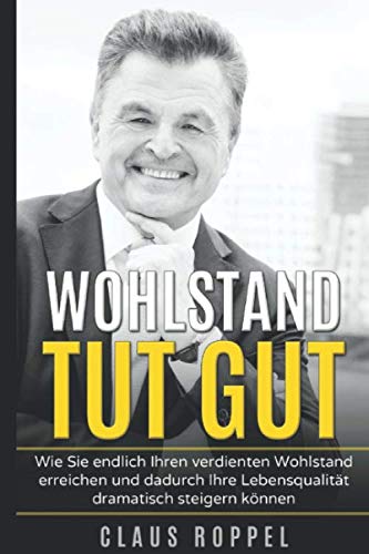 Wohlstand tut gut: Wie Sie endlich Ihren verdienten Wohlstand erreichen und dadurch Ihre Lebensqualität dramatisch steigern können Business, Finance & Career