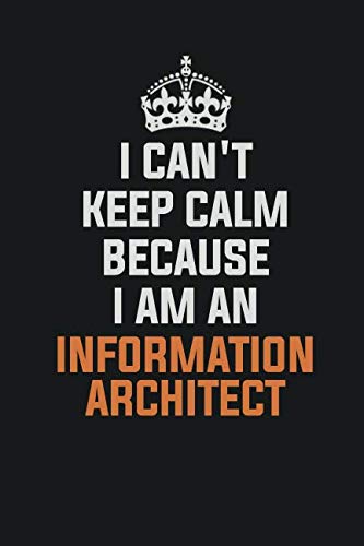 I Can't Keep Calm Because I Am An Information Architect: Inspirational life quote blank lined Notebook 6x9 matte finish Learning & Reference