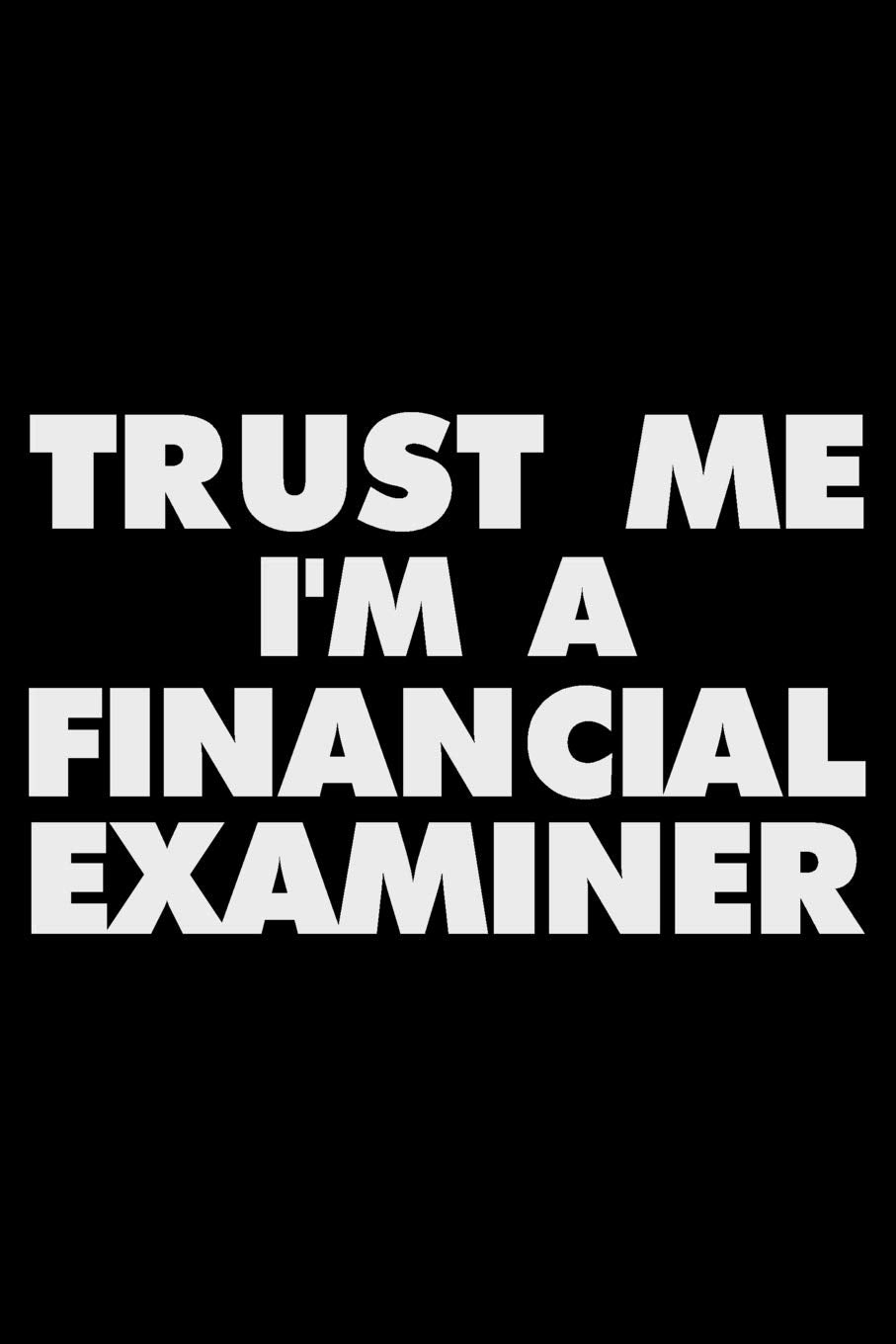 Trust Me I'm A Financial Examiner: Funny Writing Notebook, Journal For Work, Daily Diary, Planner, Organizer for Financial Examiner Business, Finance & Career