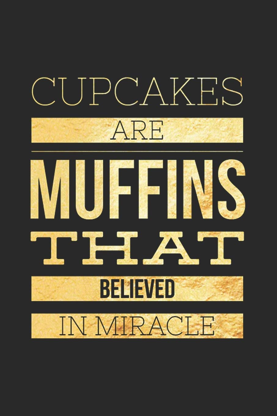 Cupcakes Are Muffins That Believed In Miracle: Funny Novelty Gift Notebook: Gold Lined Journal To Write In Poetry