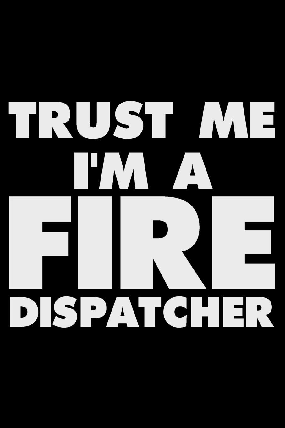 Trust Me I'm A Fire Dispatcher: Funny Writing Notebook, Journal For Work, Daily Diary, Planner, Organizer for Fire Dispatcher, Fireman Business & Technology
