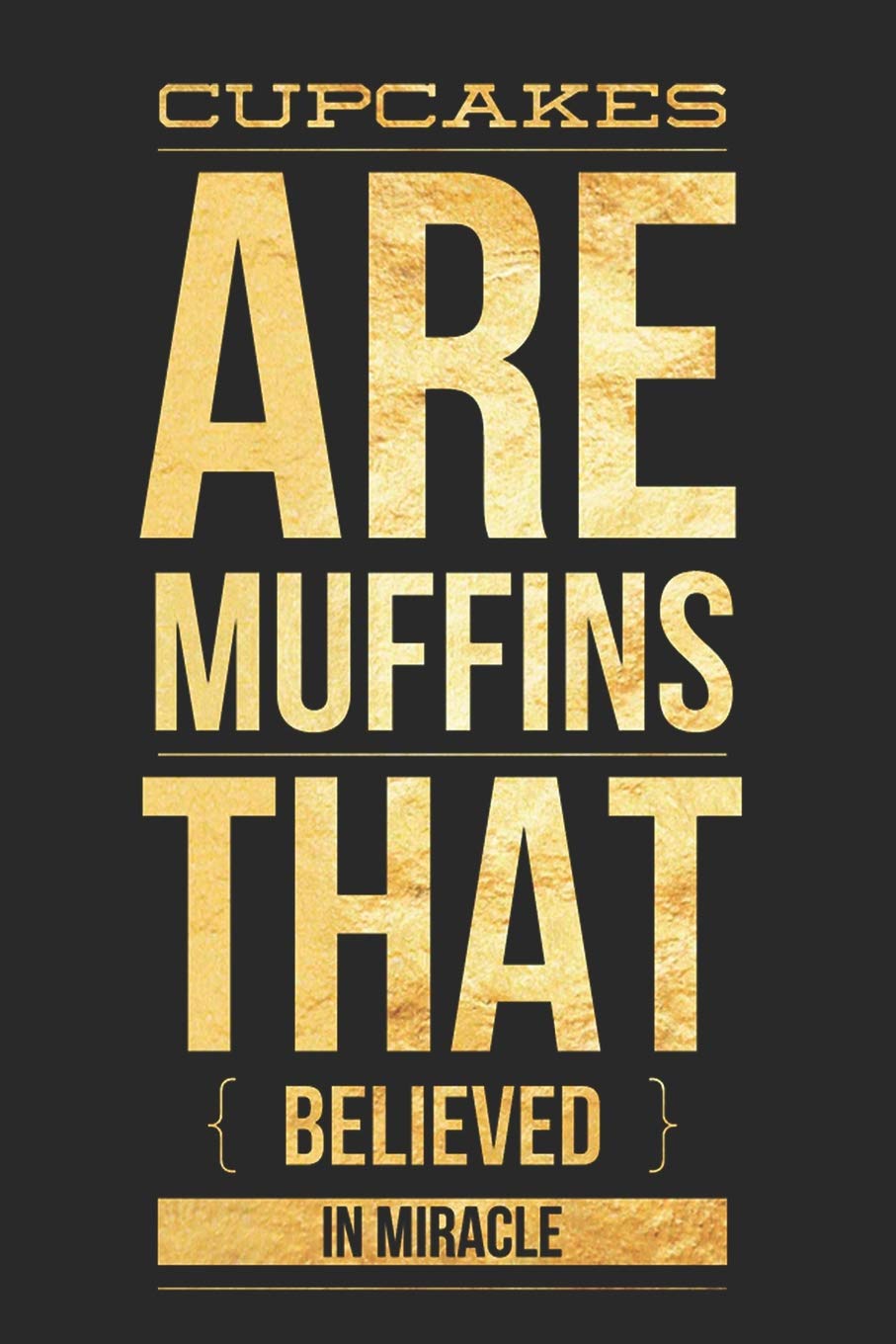 Cupcakes Are Muffins That Believed In Miracle: Funny Novelty Gift Notebook: Stylish Gold Lined Journal To Write In Lifestyle