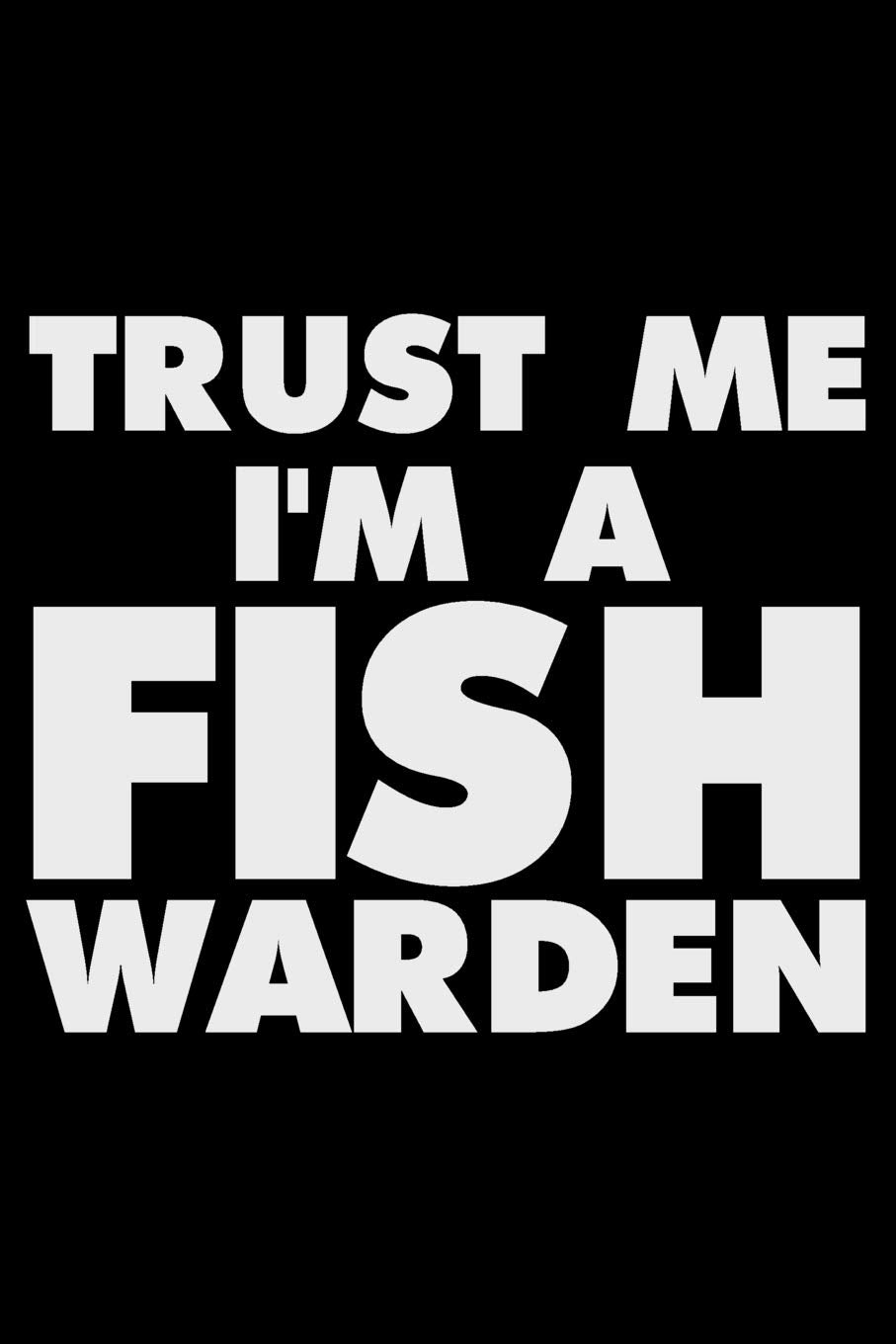 Trust Me I'm A Fish Warden: Funny Writing Notebook, Journal For Work, Daily Diary, Planner, Organizer for Fish Warden, Wildlife Officer Business & Technology