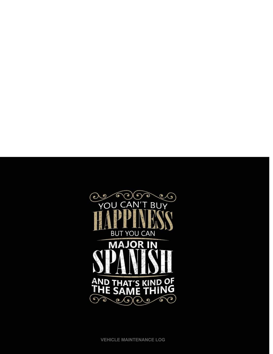 You Can't Buy Happiness But You Can Major In Spanish And That's Kind Of The Same Thing: Vehicle Maintenance Log Contemporary literature
