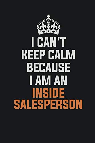 I Can't Keep Calm Because I Am An Inside Salesperson: Inspirational life quote blank lined Notebook 6x9 matte finish Learning & Reference