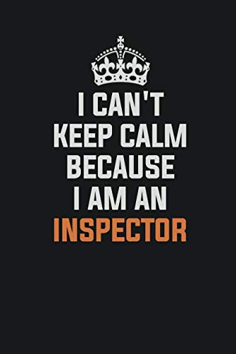 I Can't Keep Calm Because I Am An Inspector: Inspirational life quote blank lined Notebook 6x9 matte finish Learning & Reference