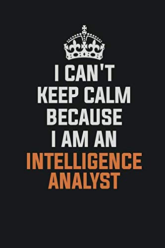 I Can't Keep Calm Because I Am An Intelligence Analyst: Inspirational life quote blank lined Notebook 6x9 matte finish Learning & Reference