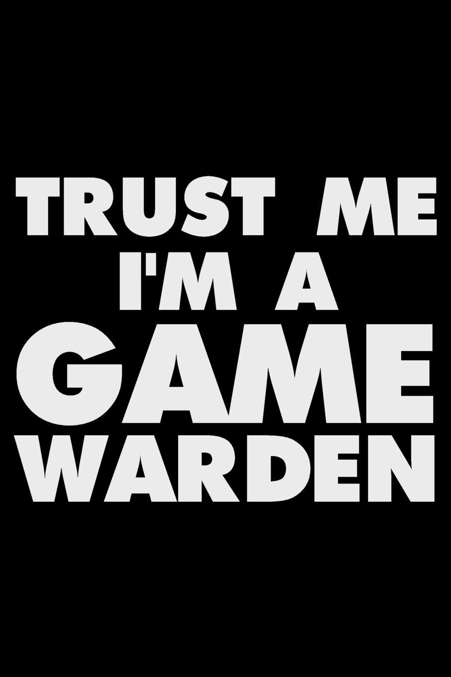 Trust Me I'm A Game Warden: Funny Writing Notebook, Journal For Work, Daily Diary, Planner, Organizer for Game Wardens, Wildlife Officer Business & Technology