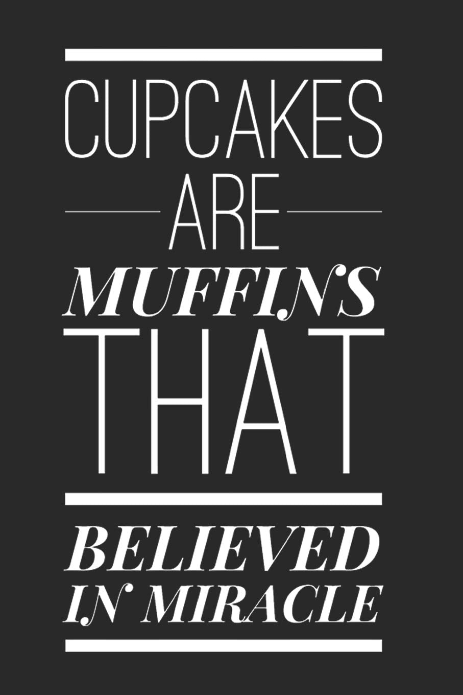 Cupcakes Are Muffins That Believed In Miracle: Funny Novelty Gift Notebook: Awesome Lined Journal For Cooks Chefs And Bakers Leisure, Home & Garden