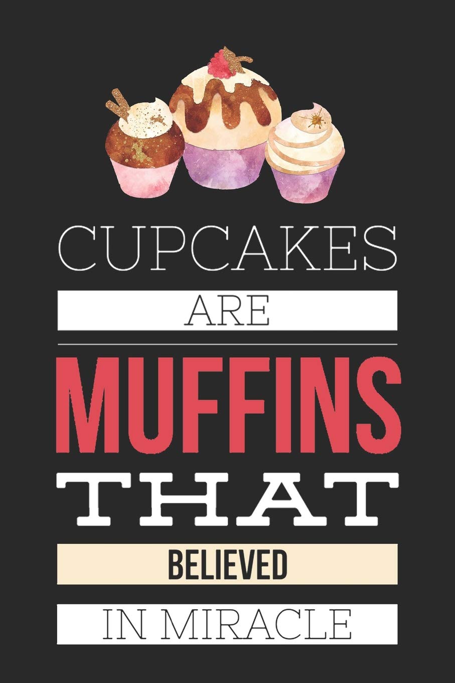 Cupcakes Are Muffins That Believed In Miracle: Funny Novelty Gift Notebook: Cute Lined Journal For Bakers Chefs And Cooks ~ Motivational Inspirational Leisure, Home & Garden