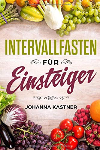 Intervallfasten für Einsteiger: Wie Sie durch Intermittierendes Fasten schnell abnehmen, sowie durch die 5:2 und 16:8 Diät rasend schnell fett verbrennen! (Intervallfasten für Anfänger, Band 1) Health, Nutrition & Fitness