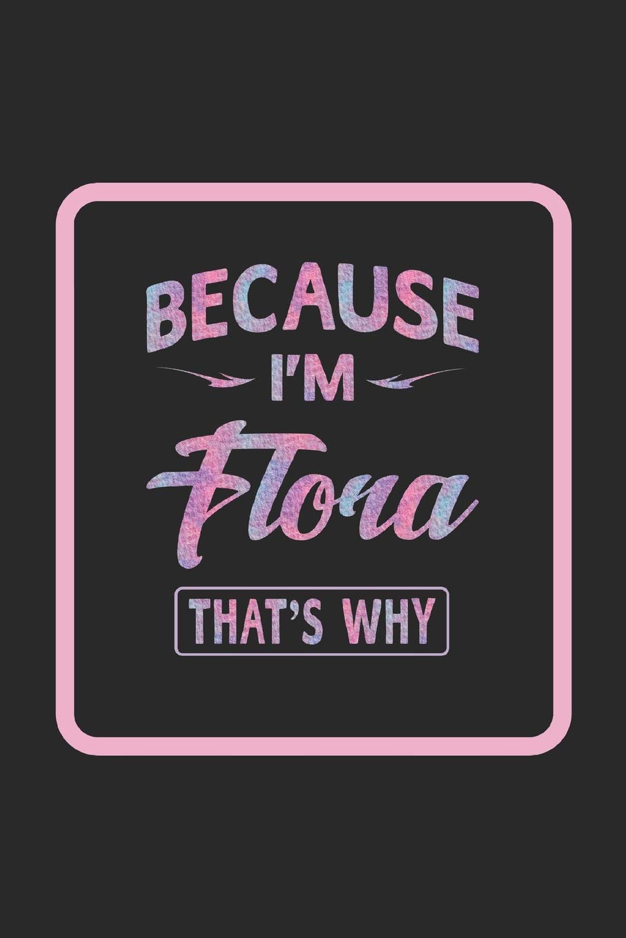 Because I'm Flora That's Why: First Name Funny Sayings Personalized Customized Names Women Girl Gift Notebook Journal Learning & Reference