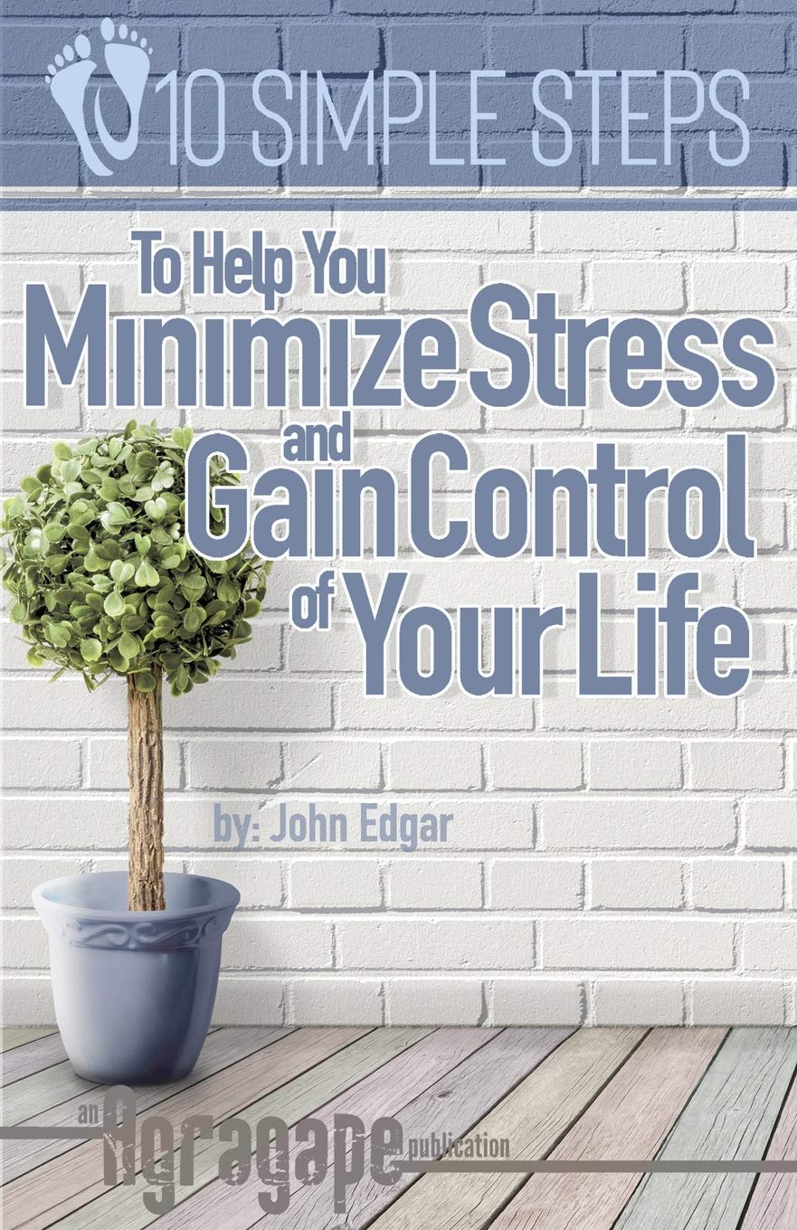 Ten Simple Steps To Help You Minimize Stress and Gain Control of Your Life (10 Simple Steps) Business, Finance & Career