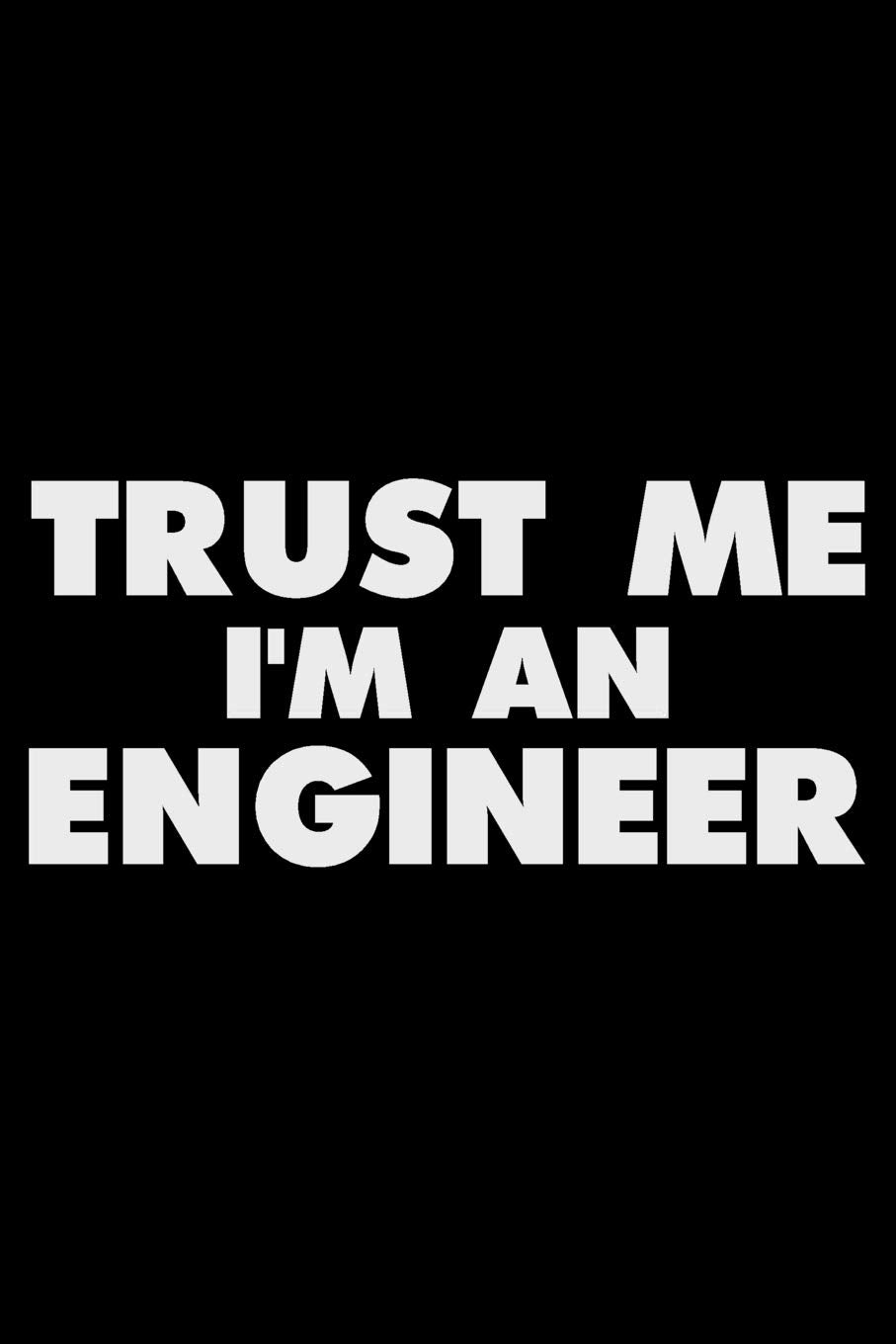 Trust Me I'm An Engineer: Funny Writing Notebook, Journal For Work, Daily Diary, Planner, Organizer for Civil, Electrical, Industrial, Mechanical Engineers Business, Finance & Career