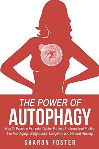 The Power Of Autophagy: How To Practice Extended Water Fasting & Intermittent Fasting For Anti-Aging, Weight Loss, Longevity, And Natural Healing book