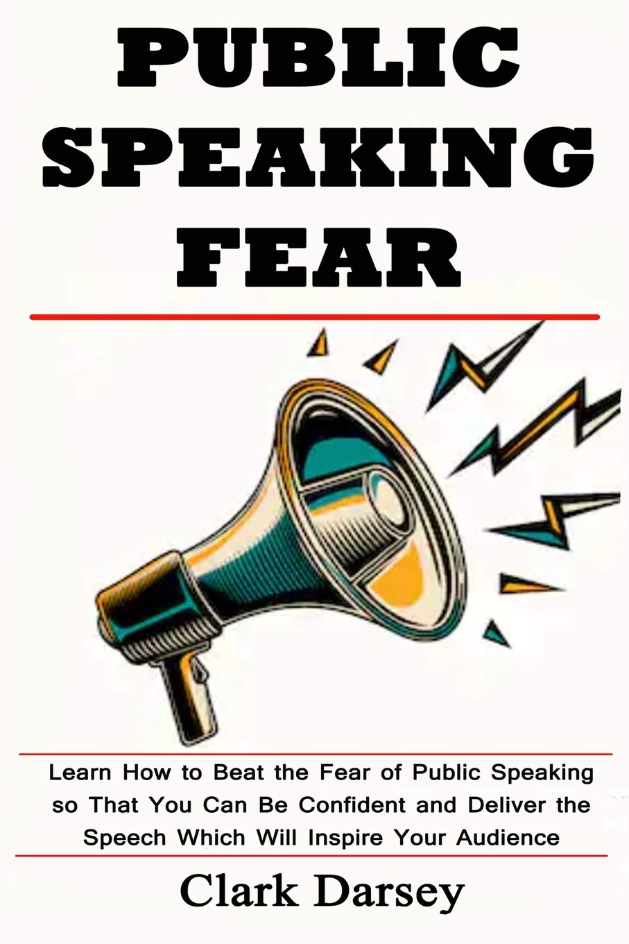 Public Speaking Fear: Learn How to Beat the Fear of Public Speaking so That You Can Be Confident and Deliver the Speech Which Will Inspire Your Audience Business, Finance & Career