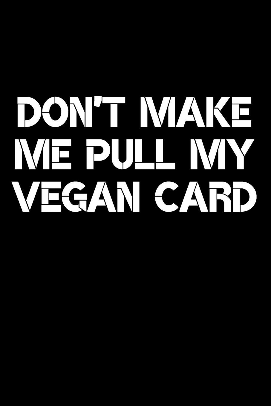 Don't Make Me Pull My Vegan Card Journal: A Blank Lined Notebook and Funny Saying Journal For Vegans Business, Finance & Career