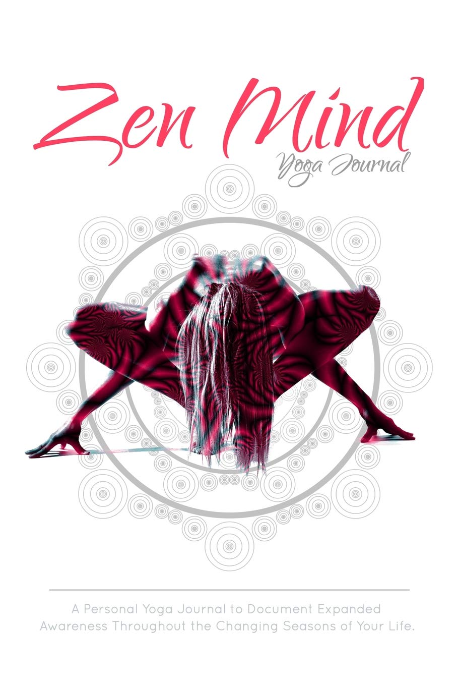 Zen Mind Yoga Journal: A Personal Yoga Journal To Document Expanded Awareness Throughout The Changing Seasons Of Your Life. Essays & Short Stories
