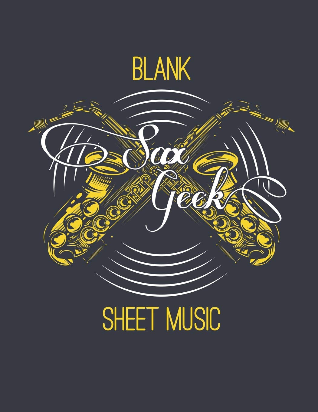 Sax Geek Blank Sheet Music: Saxophone Composer Woodwind Instrument Songwriting Notebook Social Sciences