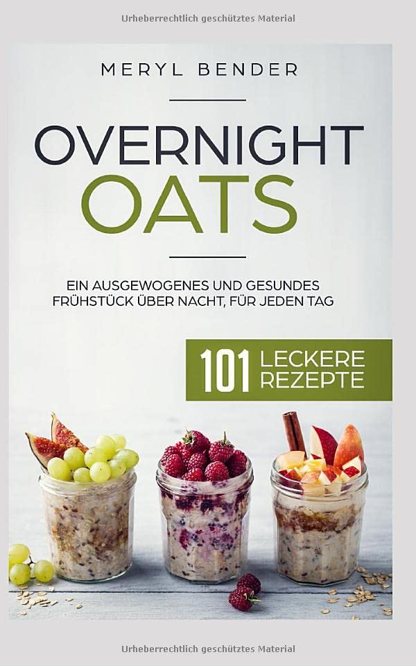Overnight Oats: Ein ausgewogenes und gesundes Frühstück über Nacht, für jeden Tag.101 leckere Rezepte/ Haferflocken/ Porridge Cooking & Enjoying