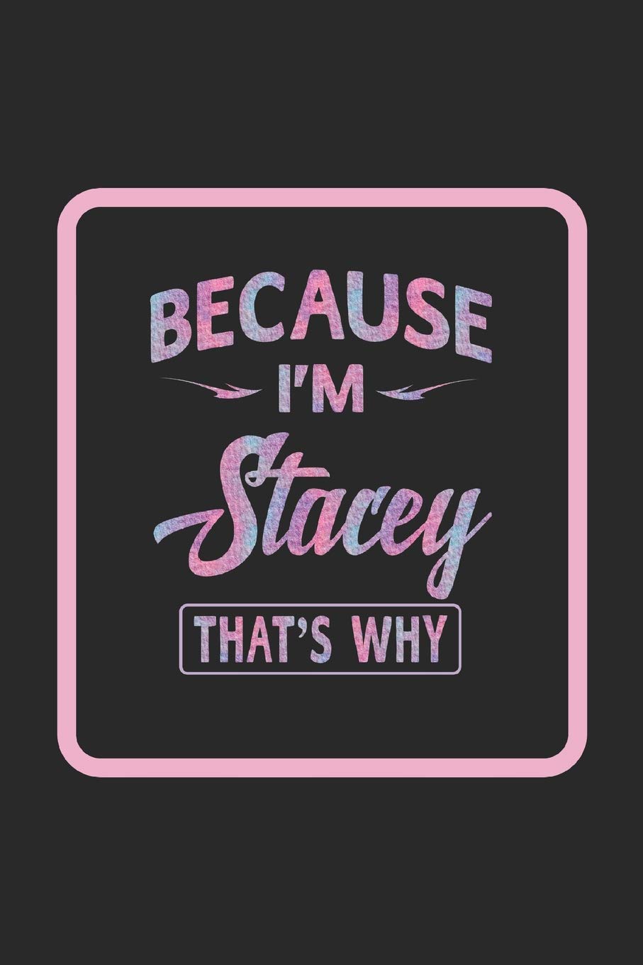 Because I'm Stacey That's Why: First Name Funny Sayings Personalized Customized Names Women Girl Gift Notebook Journal book