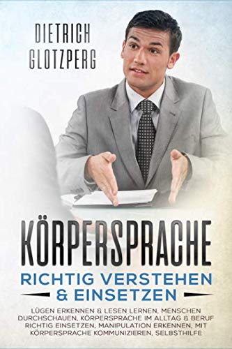 Körpersprache richtig verstehen & einsetzen: Lügen erkennen & lesen lernen, Menschen durchschauen. Körpersprache im Alltag: & Beruf richtig einsetzen, ... mit Körpersprache kommunizieren, Selbsthilfe Business, Finance & Career