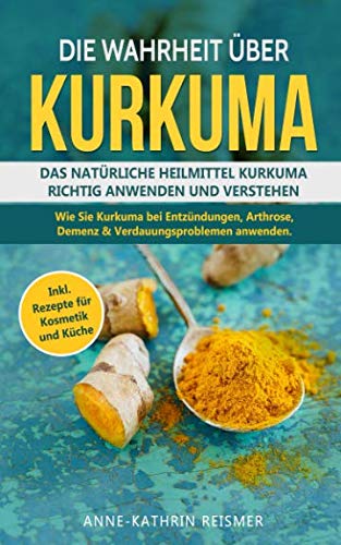 Die Wahrheit über Kurkuma: Das natürliche Heilmittel Kurkuma richtig anwenden und verstehen. Wie Sie Kurkuma bei Entzündungen, Arthrose, Demenz &Verdauungsproblemen anwenden inkl. Rezepte für Kosmetik Social Sciences