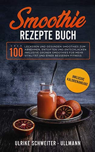 Smoothie Rezepte Buch: Über 100 leckeren und gesunden Smoothies zum Abnehmen, Entgiften und Entschlacken Inklusive Grünen Smoothies für mehr Vitalität ... besseren Fitness - Inklusive Kalorienangabe Health, Nutrition & Fitness
