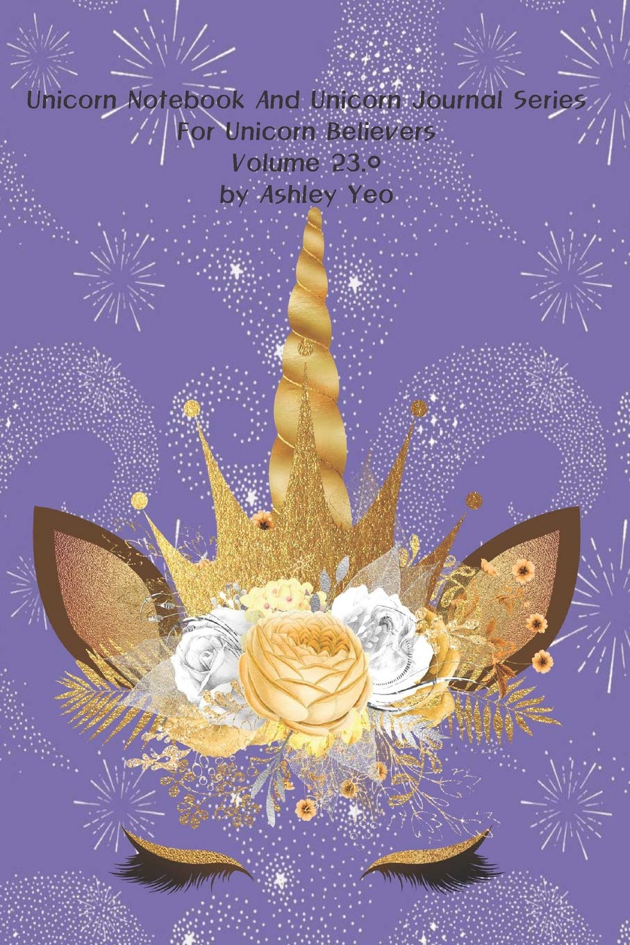 Unicorn Notebook And Unicorn Journal Series For Unicorn Believers Volume 23.0 by Ashley Yeo Lifestyle