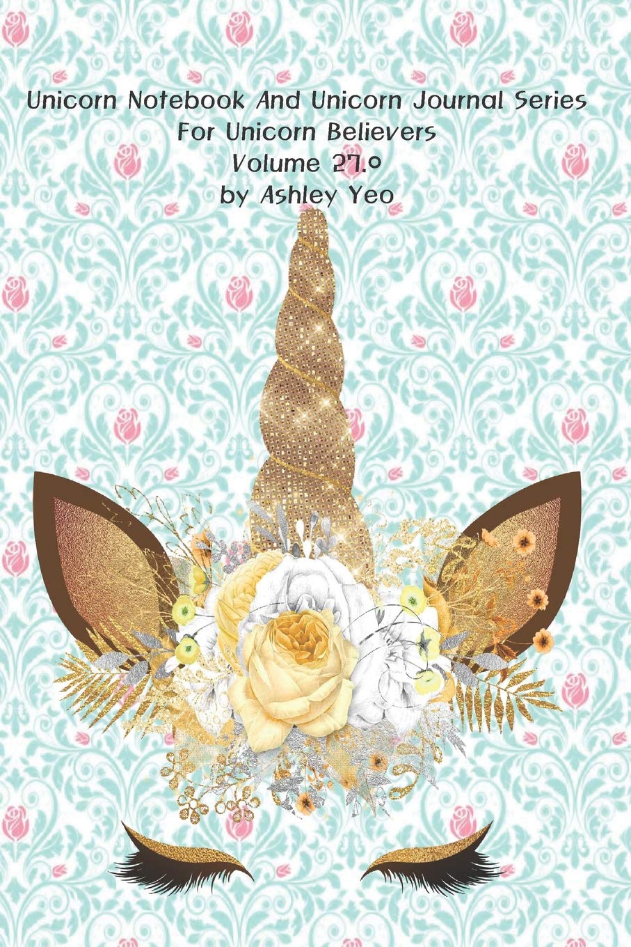 Unicorn Notebook And Unicorn Journal Series For Unicorn Believers Volume 27.0 by Ashley Yeo Lifestyle